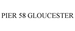 PIER 58 GLOUCESTER trademark