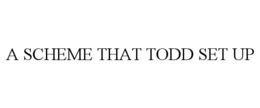 A SCHEME THAT TODD SET UP trademark