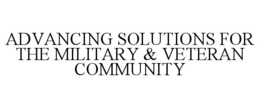 ADVANCING SOLUTIONS FOR THE MILITARY & VETERAN COMMUNITY trademark