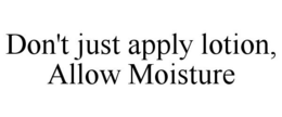 DON'T JUST APPLY LOTION, ALLOW MOISTURE trademark