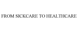 FROM SICKCARE TO HEALTHCARE trademark
