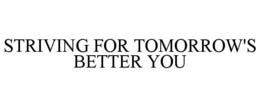 STRIVING FOR TOMORROW'S BETTER YOU trademark