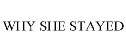 WHY SHE STAYED trademark