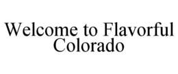 WELCOME TO FLAVORFUL COLORADO trademark