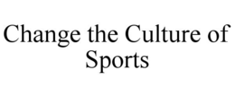 CHANGE THE CULTURE OF SPORTS trademark