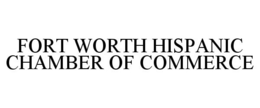 FORT WORTH HISPANIC CHAMBER OF COMMERCE trademark