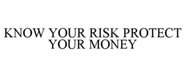 KNOW YOUR RISK PROTECT YOUR MONEY trademark