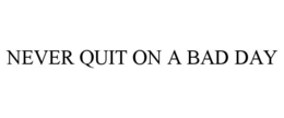 NEVER QUIT ON A BAD DAY trademark
