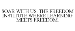 SOAR WITH US. THE FREEDOM INSTITUTE WHERE LEARNING MEETS FREEDOM. trademark
