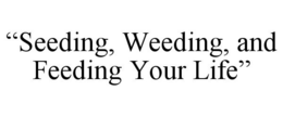 "SEEDING, WEEDING, AND FEEDING YOUR LIFE" trademark