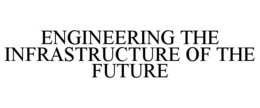 ENGINEERING THE INFRASTRUCTURE OF THE FUTURE trademark
