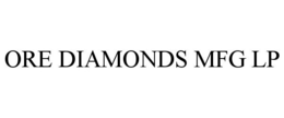 ORE DIAMONDS MFG LP trademark