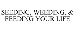 SEEDING, WEEDING, & FEEDING YOUR LIFE trademark
