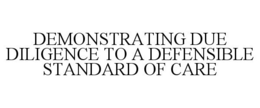 DEMONSTRATING DUE DILIGENCE TO A DEFENSIBLE STANDARD OF CARE trademark