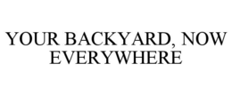 YOUR BACKYARD, NOW EVERYWHERE trademark