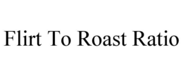 FLIRT TO ROAST RATIO trademark