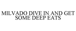 MILVADO DIVE IN AND GET SOME DEEP EATS trademark