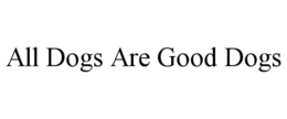ALL DOGS ARE GOOD DOGS trademark