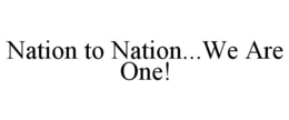 NATION TO NATION...WE ARE ONE! trademark