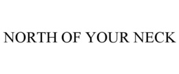 NORTH OF YOUR NECK trademark