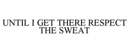 UNTIL I GET THERE RESPECT THE SWEAT trademark