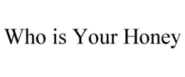 WHO IS YOUR HONEY trademark