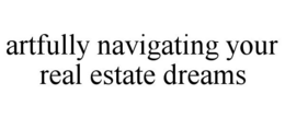 ARTFULLY NAVIGATING YOUR REAL ESTATE DREAMS trademark