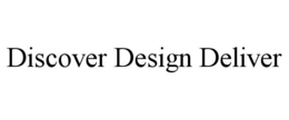 DISCOVER DESIGN DELIVER trademark