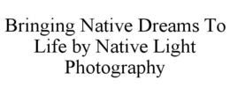 BRINGING NATIVE DREAMS TO LIFE BY NATIVE LIGHT PHOTOGRAPHY trademark