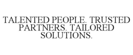 TALENTED PEOPLE. TRUSTED PARTNERS. TAILORED SOLUTIONS. trademark