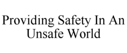 PROVIDING SAFETY IN AN UNSAFE WORLD trademark