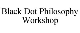 BLACK DOT PHILOSOPHY WORKSHOP trademark