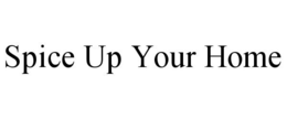 SPICE UP YOUR HOME trademark