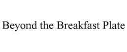 BEYOND THE BREAKFAST PLATE trademark