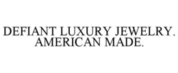 DEFIANT LUXURY JEWELRY. AMERICAN MADE. trademark