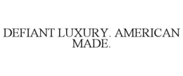 DEFIANT LUXURY. AMERICAN MADE. trademark