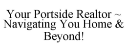 YOUR PORTSIDE REALTOR ~ NAVIGATING YOU HOME & BEYOND! trademark