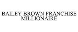 BAILEY BROWN FRANCHISE MILLIONAIRE trademark