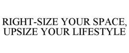 RIGHT-SIZE YOUR SPACE, UPSIZE YOUR LIFESTYLE trademark
