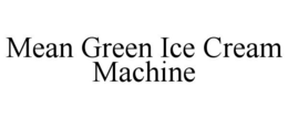 MEAN GREEN ICE CREAM MACHINE trademark