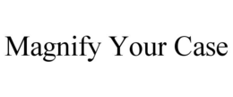 MAGNIFY YOUR CASE trademark