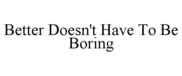 BETTER DOESN'T HAVE TO BE BORING trademark