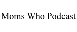 MOMS WHO PODCAST trademark