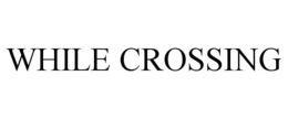WHILE CROSSING trademark