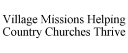 VILLAGE MISSIONS HELPING COUNTRY CHURCHES THRIVE trademark