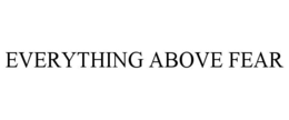 EVERYTHING ABOVE FEAR trademark