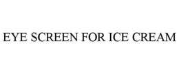 EYE SCREEN FOR ICE CREAM trademark