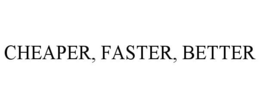 CHEAPER, FASTER, BETTER trademark