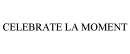 CELEBRATE LA MOMENT trademark