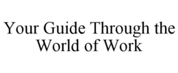 YOUR GUIDE THROUGH THE WORLD OF WORK trademark